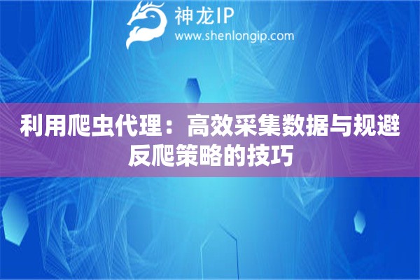 利用爬蟲代理：高效采集數(shù)據(jù)與規(guī)避反爬策略的技巧