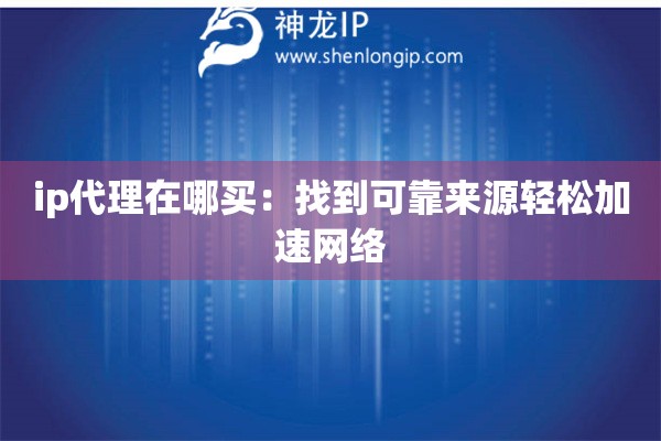 ip代理在哪買：找到可靠來(lái)源輕松加速網(wǎng)絡(luò)