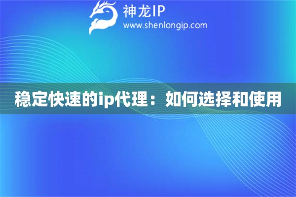 穩(wěn)定快速的ip代理：如何選擇和使用