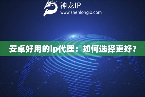 安卓好用的ip代理：如何選擇更好？