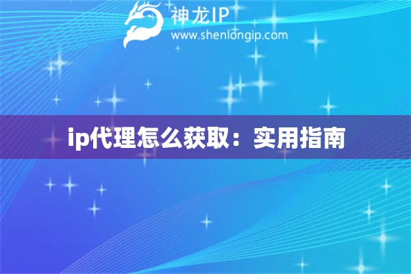 ip代理怎么獲?。簩?shí)用指南