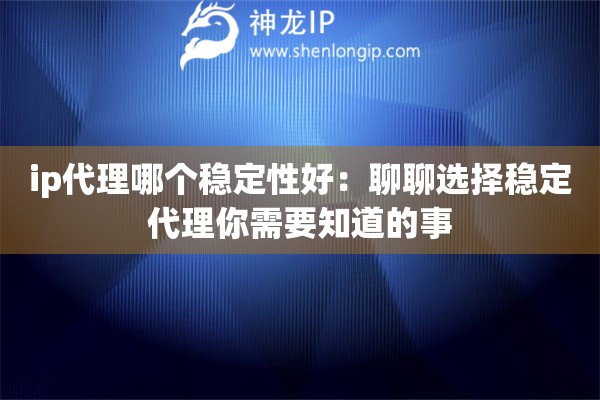 ip代理哪個(gè)穩(wěn)定性好：聊聊選擇穩(wěn)定代理你需要知道的事