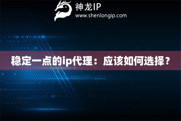 穩(wěn)定一點(diǎn)的ip代理：應(yīng)該如何選擇？