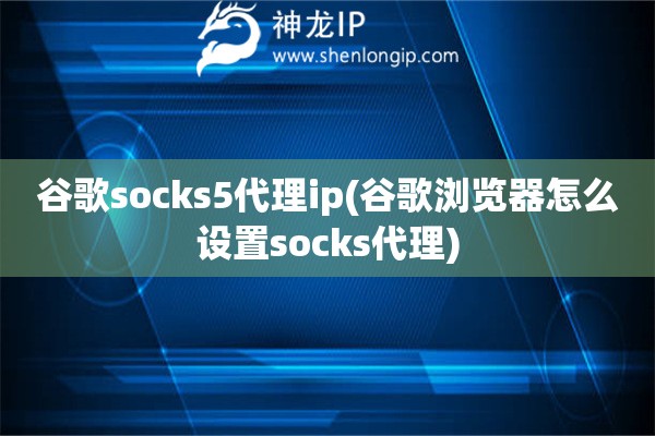 谷歌socks5代理ip(谷歌瀏覽器怎么設(shè)置socks代理)