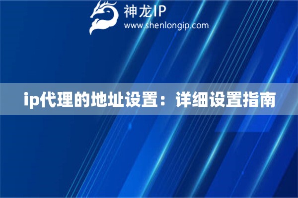 ip代理的地址設(shè)置：詳細(xì)設(shè)置指南