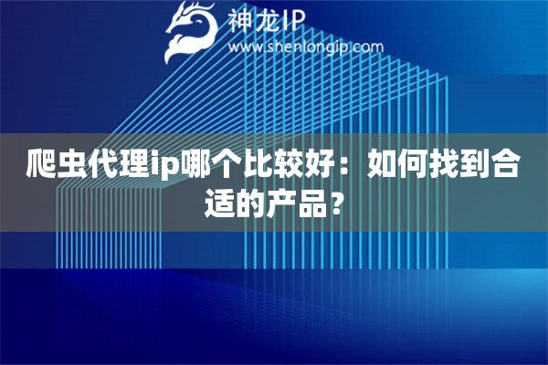 爬蟲(chóng)代理ip哪個(gè)比較好：如何找到合適的產(chǎn)品？