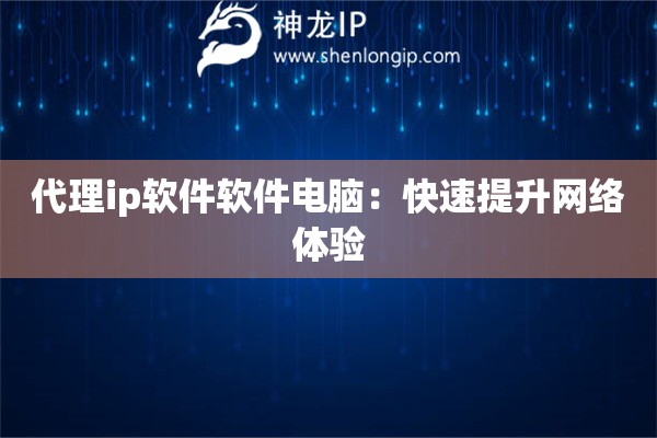 代理ip軟件軟件電腦：快速提升網(wǎng)絡(luò)體驗