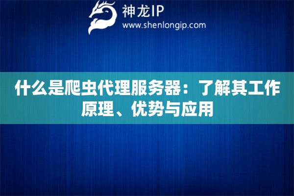 什么是爬蟲代理服務(wù)器：了解其工作原理、優(yōu)勢與應(yīng)用