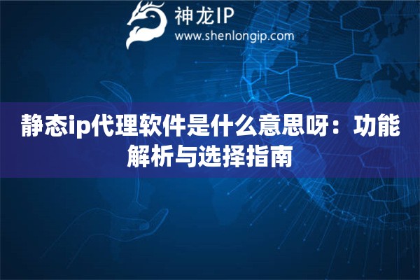 靜態(tài)ip代理軟件是什么意思呀：功能解析與選擇指南