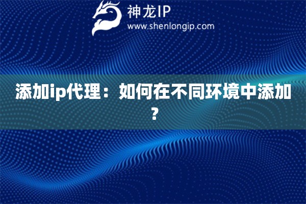 添加ip代理：如何在不同環(huán)境中添加？