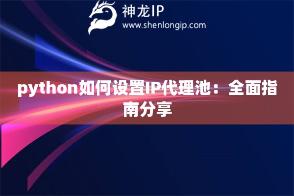 python如何設(shè)置IP代理池：全面指南分享