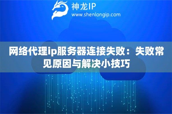網(wǎng)絡(luò)代理ip服務(wù)器連接失?。菏〕Ｒ娫蚺c解決小技巧