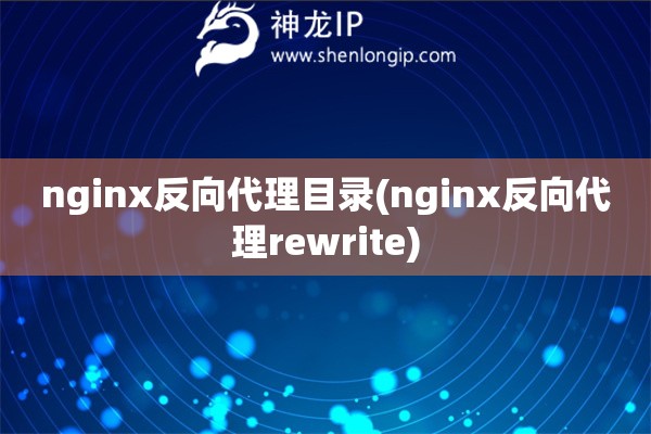 nginx反向代理目錄(nginx反向代理rewrite)