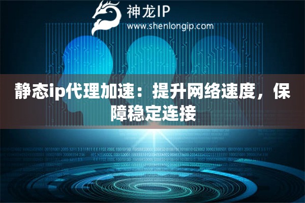 靜態(tài)ip代理加速：提升網(wǎng)絡(luò)速度，保障穩(wěn)定連接
