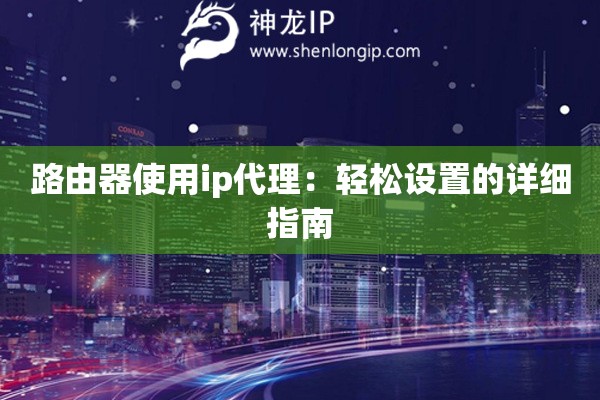 路由器使用ip代理：輕松設(shè)置的詳細(xì)指南