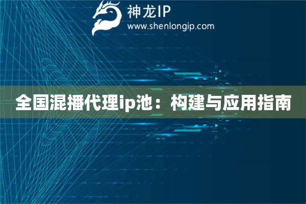 全國混播代理ip池：構(gòu)建與應(yīng)用指南