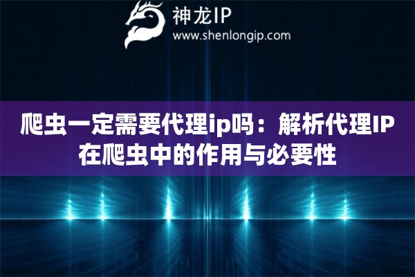 爬蟲一定需要代理ip嗎：解析代理IP在爬蟲中的作用與必要性