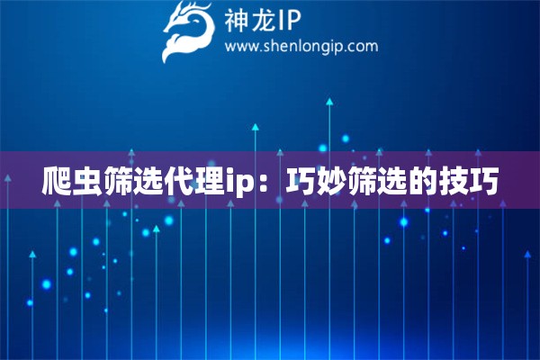 爬蟲篩選代理ip：巧妙篩選的技巧