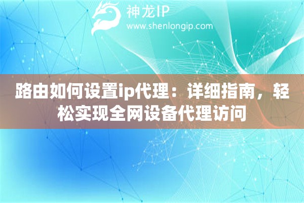 路由如何設(shè)置ip代理：詳細(xì)指南，輕松實(shí)現(xiàn)全網(wǎng)設(shè)備代理訪問